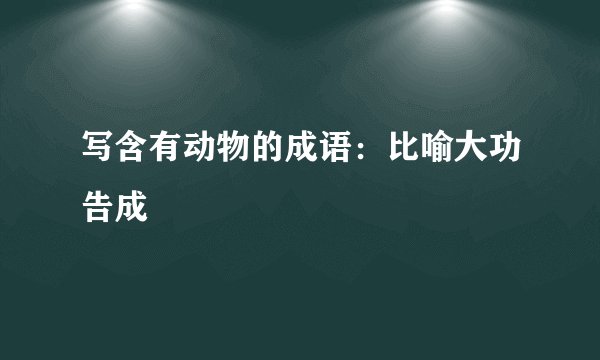 写含有动物的成语:比喻大功告成