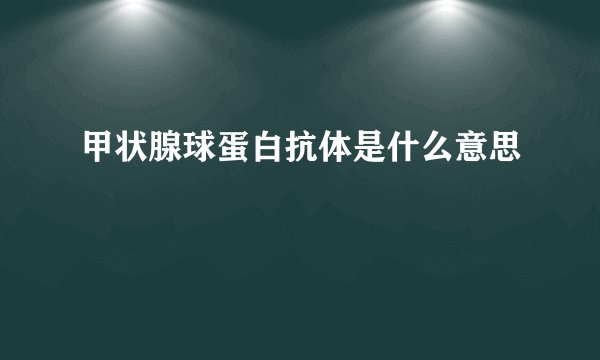 甲状腺球蛋白抗体是什么意思