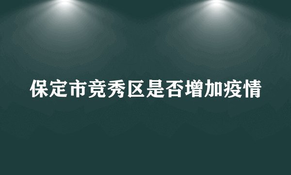 保定市竞秀区是否增加疫情