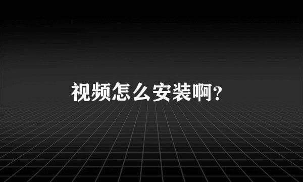 视频怎么安装啊？