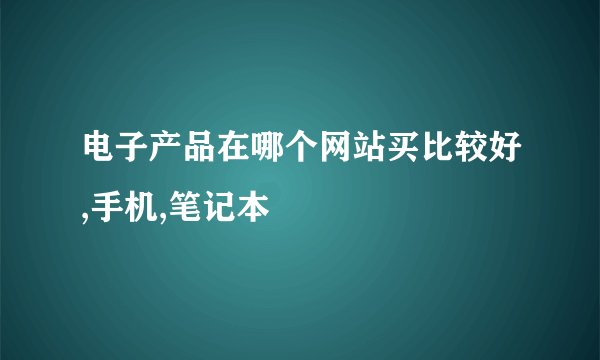 电子产品在哪个网站买比较好,手机,笔记本
