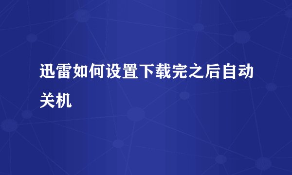 迅雷如何设置下载完之后自动关机