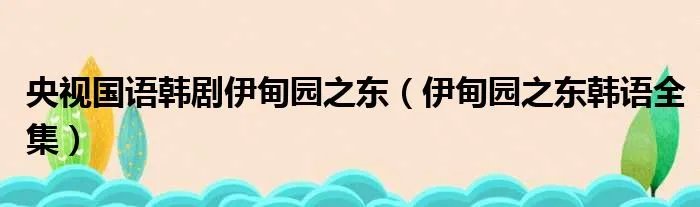央视国语韩剧伊甸园之东（伊甸园之东韩语全集）