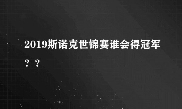 2019斯诺克世锦赛谁会得冠军？？