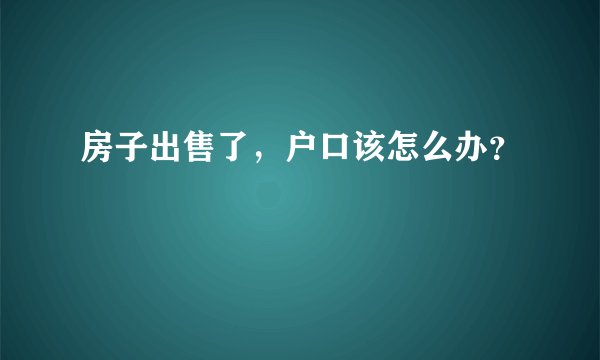 房子出售了，户口该怎么办？