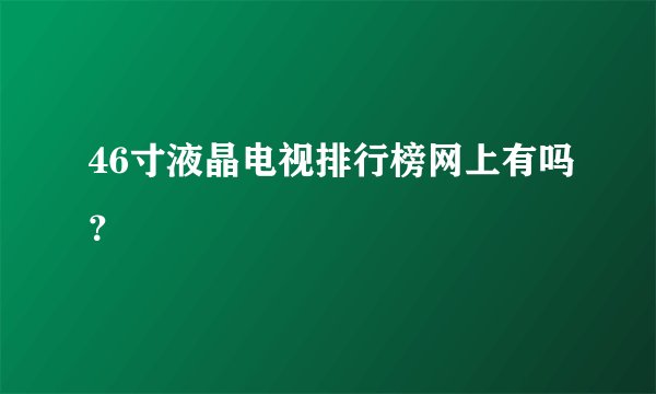 46寸液晶电视排行榜网上有吗？
