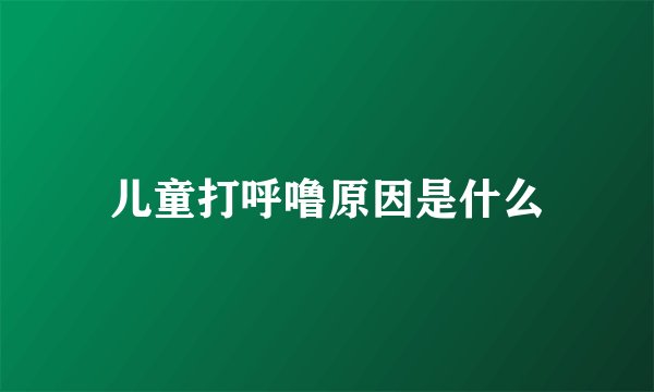 儿童打呼噜原因是什么
