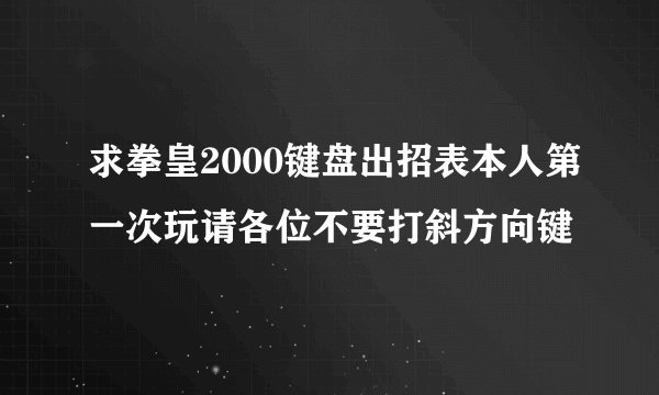 求拳皇2000键盘出招表本人第一次玩请各位不要打斜方向键