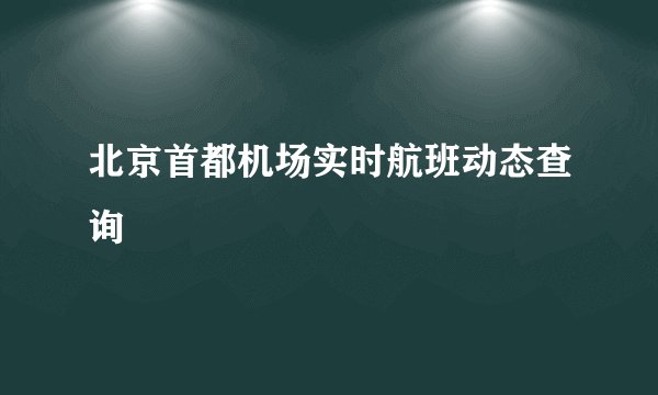 北京首都机场实时航班动态查询
