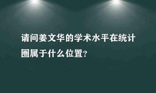 请问姜文华的学术水平在统计圈属于什么位置?