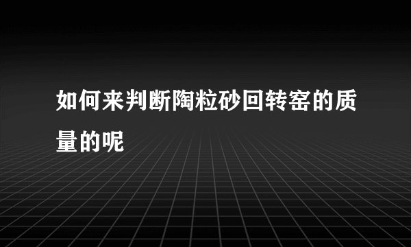 如何来判断陶粒砂回转窑的质量的呢