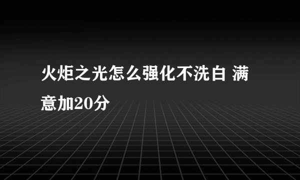火炬之光怎么强化不洗白 满意加20分