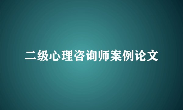 二级心理咨询师案例论文