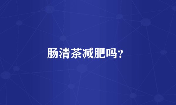 肠清茶减肥吗？