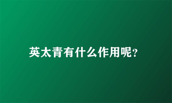 英太青有什么作用呢？