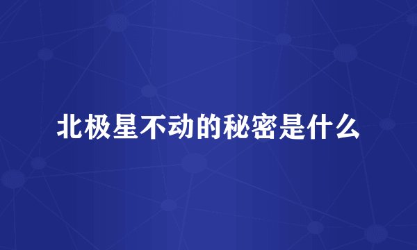 北极星不动的秘密是什么