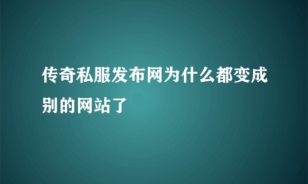 传奇私服发布网为什么都变成别的网站了