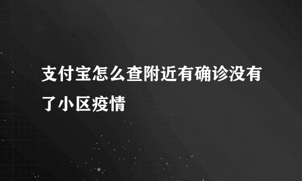 支付宝怎么查附近有确诊没有了小区疫情