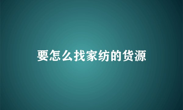 要怎么找家纺的货源
