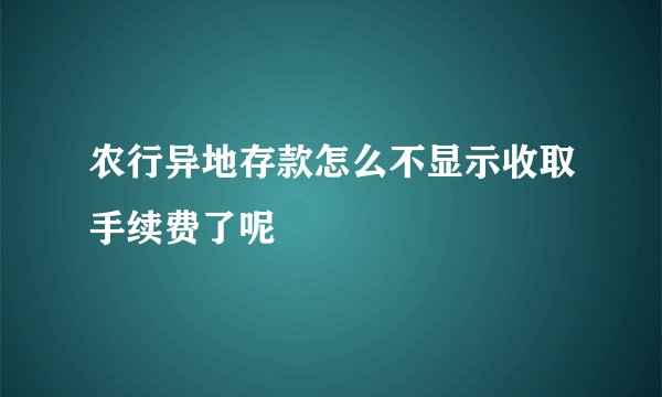 农行异地存款怎么不显示收取手续费了呢
