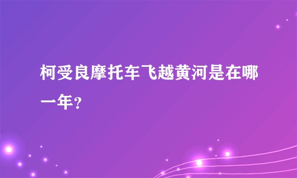 柯受良摩托车飞越黄河是在哪一年？