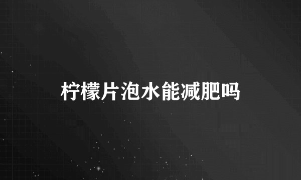 柠檬片泡水能减肥吗