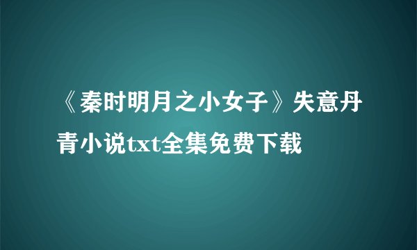 《秦时明月之小女子》失意丹青小说txt全集免费下载