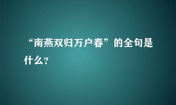 “南燕双归万户春”的全句是什么？