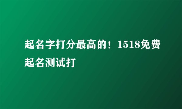 起名字打分最高的！1518免费起名测试打