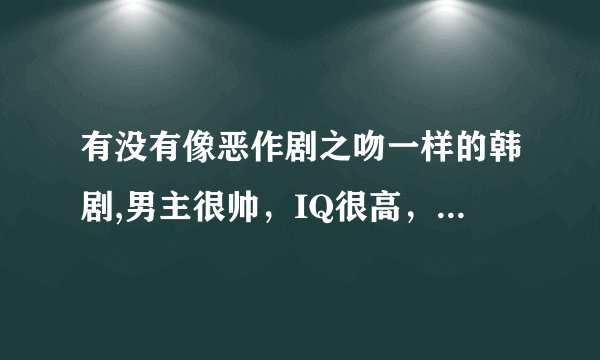 有没有像恶作剧之吻一样的韩剧,男主很帅，IQ很高，女主呆呆笨笨的