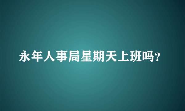 永年人事局星期天上班吗？