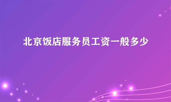 北京饭店服务员工资一般多少