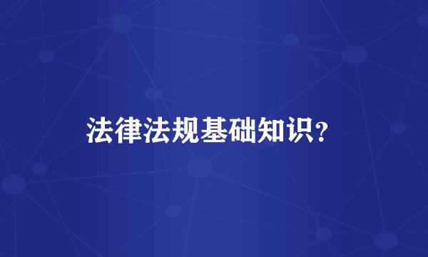 法律法规基础知识？