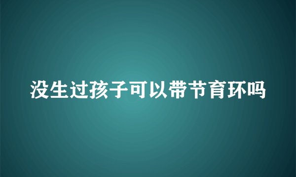 没生过孩子可以带节育环吗