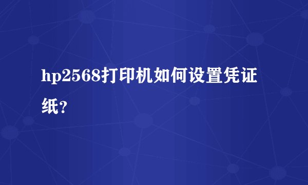 hp2568打印机如何设置凭证纸？
