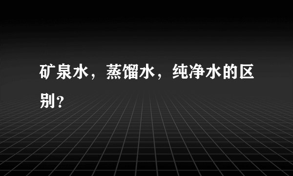 矿泉水，蒸馏水，纯净水的区别？