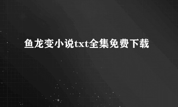 鱼龙变小说txt全集免费下载