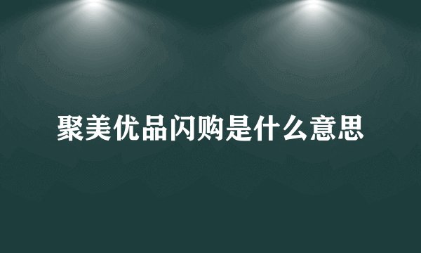 聚美优品闪购是什么意思