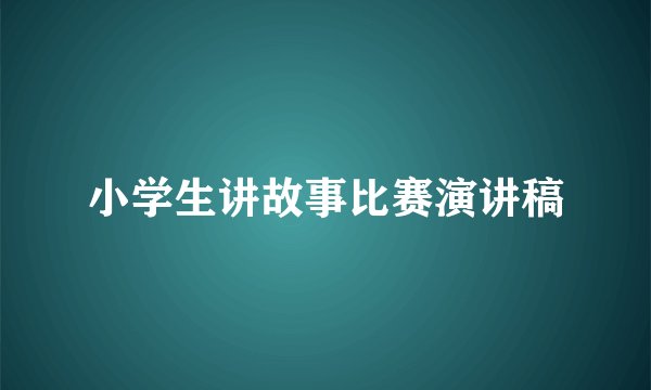 小学生讲故事比赛演讲稿