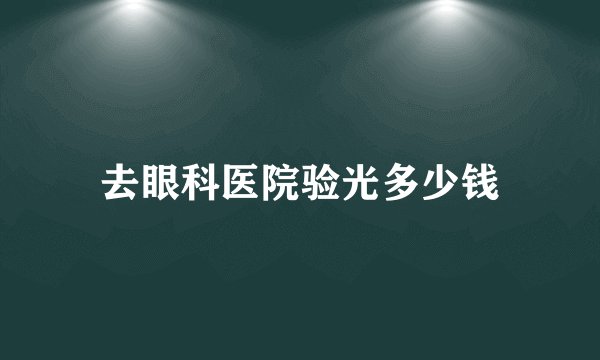 去眼科医院验光多少钱