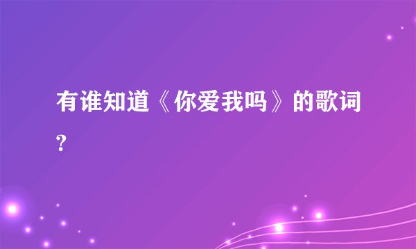 有谁知道《你爱我吗》的歌词?