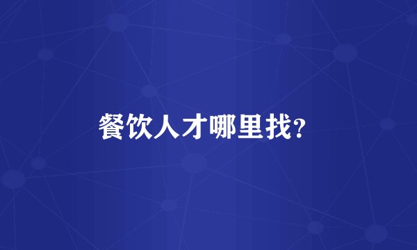 餐饮人才哪里找？
