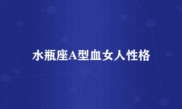 水瓶座A型血女人性格