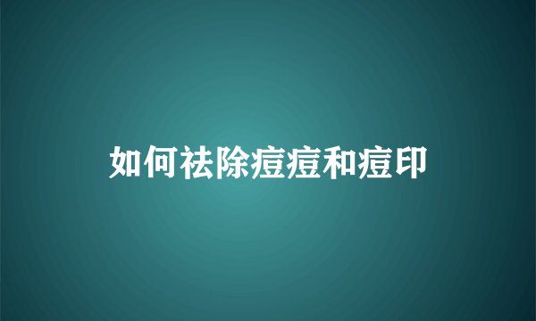 如何祛除痘痘和痘印