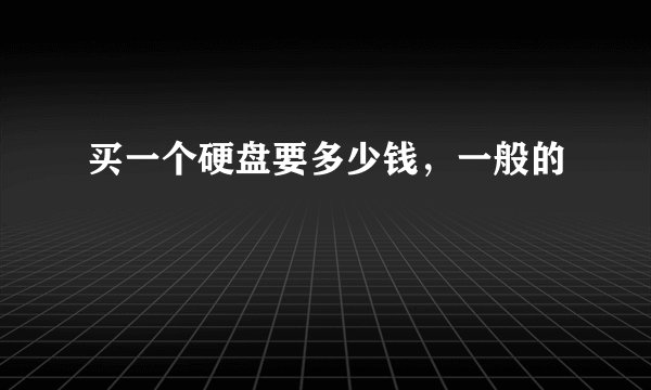买一个硬盘要多少钱，一般的