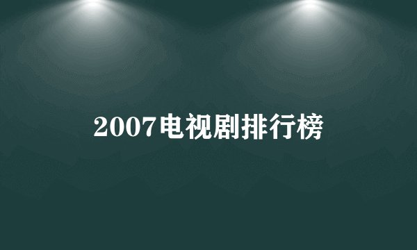 2007电视剧排行榜