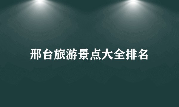 邢台旅游景点大全排名