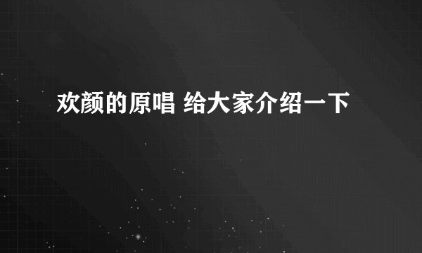 欢颜的原唱 给大家介绍一下