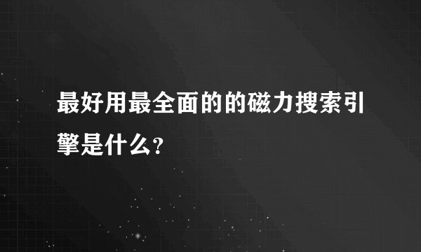 最好用最全面的的磁力搜索引擎是什么？
