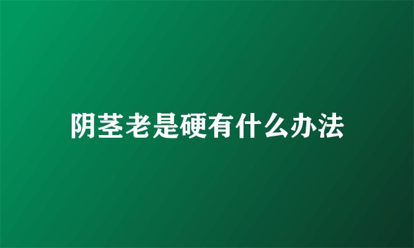 阴茎老是硬有什么办法